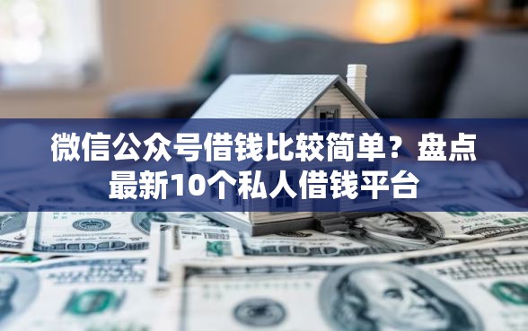 微信公众号借钱比较简单？盘点最新10个私人借钱平台