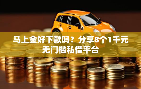 马上金好下款吗？分享8个1千元无门槛私借平台