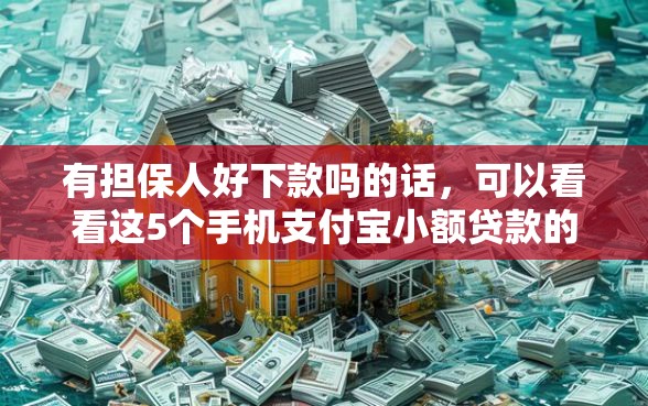 有担保人好下款吗的话，可以看看这5个手机支付宝小额贷款的平台