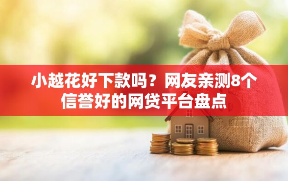 小越花好下款吗？网友亲测8个信誉好的网贷平台盘点