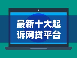 最新十大起诉网贷平台，专治不看征信不查大数据网贷的平台