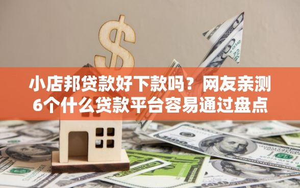 小店邦贷款好下款吗？网友亲测6个什么贷款平台容易通过盘点