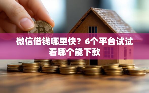 微信借钱哪里快？6个平台试试看哪个能下款