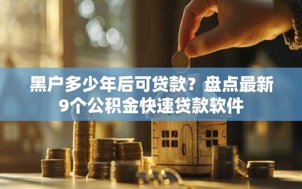 黑户多少年后可贷款？盘点最新9个公积金快速贷款软件