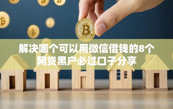 解决哪个可以用微信借钱的8个网贷黑户必过口子分享