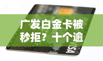 广发白金卡被秒拒？十个逾期也不怕的那些平台好借钱