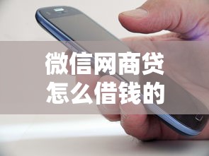 微信网商贷怎么借钱的啊的话，可以看看这5个秒批无面签贷款口子