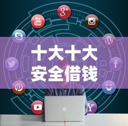 十大十大安全借钱平台盘点，解决哪种借钱最便宜的问题