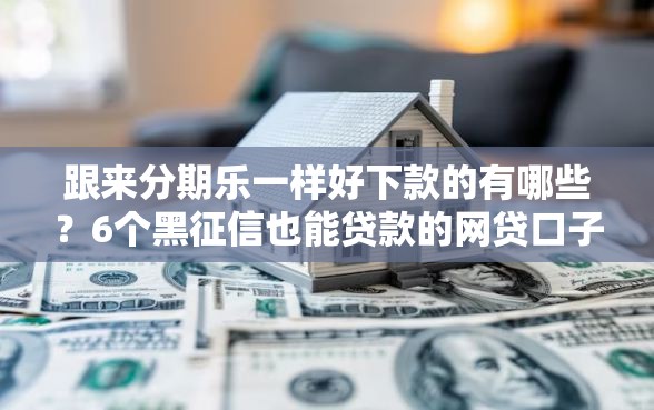跟来分期乐一样好下款的有哪些？6个黑征信也能贷款的网贷口子推荐给你