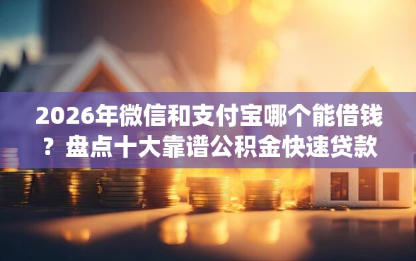 2026年微信和支付宝哪个能借钱？盘点十大靠谱公积金快速贷款app
