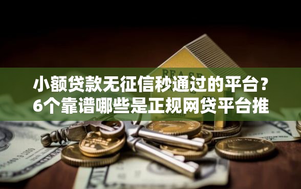 小额贷款无征信秒通过的平台？6个靠谱哪些是正规网贷平台推荐