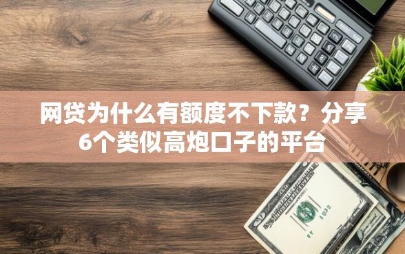 网贷为什么有额度不下款？分享6个类似高炮口子的平台