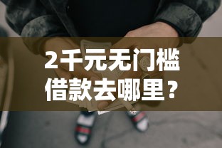 2千元无门槛借款去哪里?支付宝借钱和微信借钱看这6个平台 2千元无门槛借款去哪里?支付宝借钱和微信借钱看这6个平台