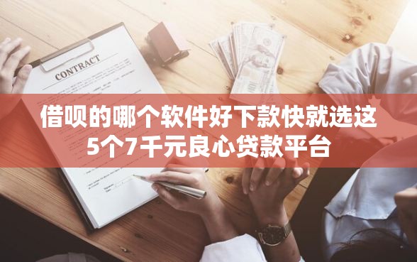 借呗的哪个软件好下款快就选这5个7千元良心贷款平台 借呗的哪个软件好下款快就选这5个7千元良心贷款平台