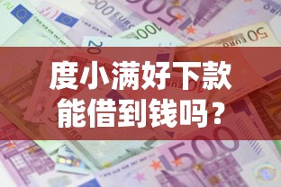 度小满好下款能借到钱吗？1万元无门槛借款6个平台推荐