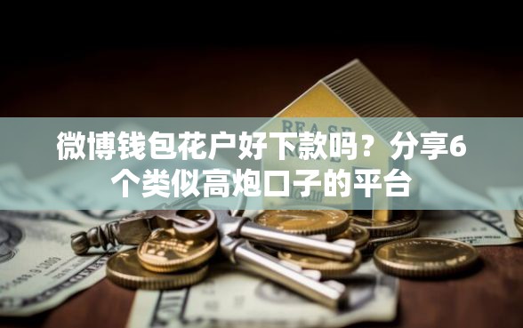 微博钱包花户好下款吗？分享6个类似高炮口子的平台