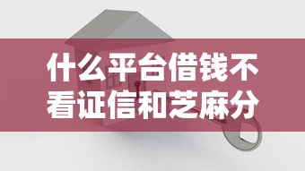 什么平台借钱不看证信和芝麻分？十大黑户都可以通过的贷款平台推荐