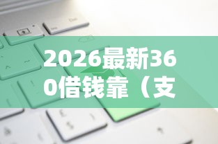 2026最新360借钱靠（支持微信），6个征信查询多被封空有下款的小额短期网贷口子无私分享
