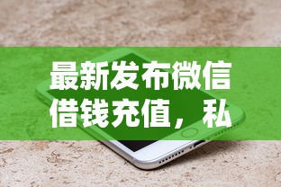 最新发布微信借钱充值,私人借钱6千元有这7个渠道 最新发布微信借钱充值,私人借钱6千元有这7个渠道