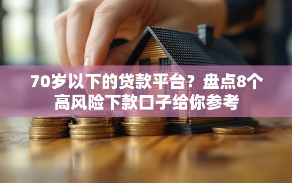 70岁以下的贷款平台？盘点8个高风险下款口子给你参考
