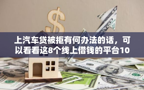 上汽车贷被拒有何办法的话,可以看看这8个线上借钱的平台100%能借到 上汽车贷被拒有何办法的话,可以看看这8个线上借钱的平台100%能借到