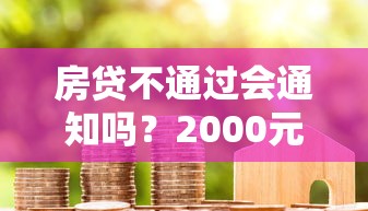 房贷不通过会通知吗？2000元无门槛借款平台推荐，7个夜间能秒过下款的口子盘点
