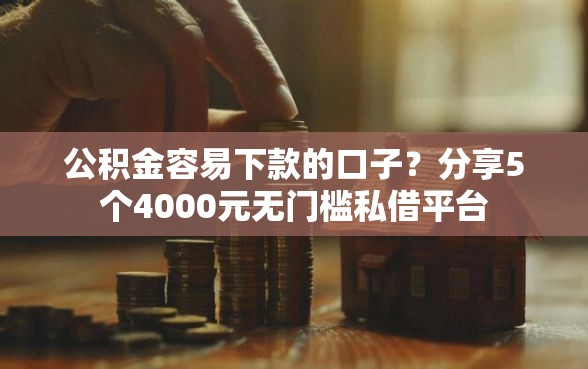 公积金容易下款的口子？分享5个4000元无门槛私借平台
