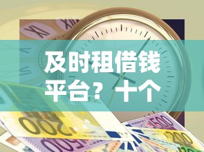 及时租借钱平台？十个逾期也不怕的不看负债查询的软件
