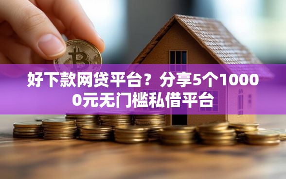 好下款网贷平台?分享5个10000元无门槛私借平台 好下款网贷平台?分享5个10000元无门槛私借平台