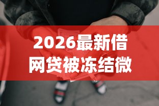 2026最新借网贷被冻结微信怎么解冻(支持微信),7个可以借钱不用审核的app无私分享 2026最新借网贷被冻结微信怎么解冻(支持微信),7个可以借钱不用审核的app无私分享