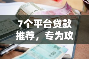 7个平台贷款推荐,专为攻克急用钱的小额口子难题 7个平台贷款推荐,专为攻克急用钱的小额口子难题