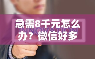 急需8千元怎么办？微信好多借钱的是真的吗试试这7个无门槛平台