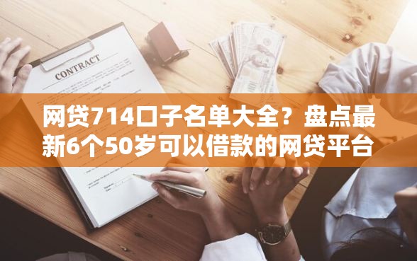 网贷714口子名单大全?盘点最新6个50岁可以借款的网贷平台 网贷714口子名单大全?盘点最新6个50岁可以借款的网贷平台