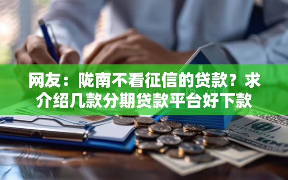 网友:陇南不看征信的贷款?求介绍几款分期贷款平台好下款 网友:陇南不看征信的贷款?求介绍几款分期贷款平台好下款