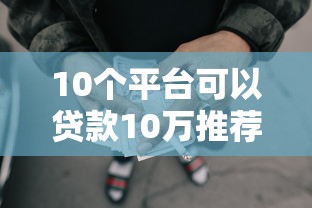 10个平台可以贷款10万推荐，专为攻克十七岁什么平台可以借款难题
