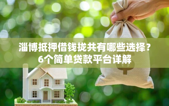 淄博抵押借钱拢共有哪些选择？6个简单贷款平台详解