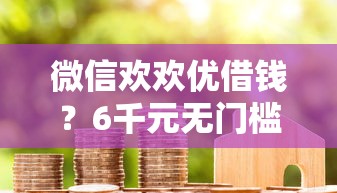 微信欢欢优借钱？6千元无门槛借款平台推荐，7个信用不好哪几个平台可以借钱盘点