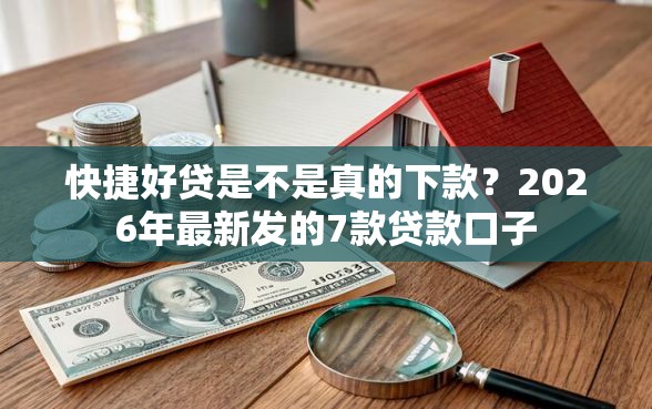 快捷好贷是不是真的下款？2026年最新发的7款贷款口子