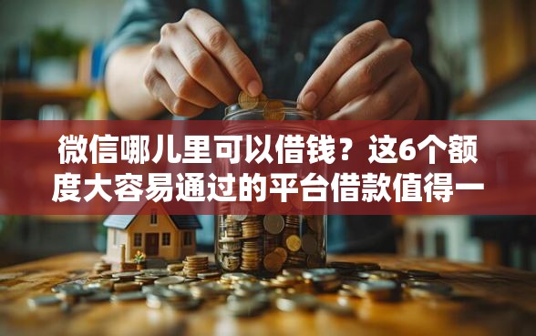 微信哪儿里可以借钱？这6个额度大容易通过的平台借款值得一试