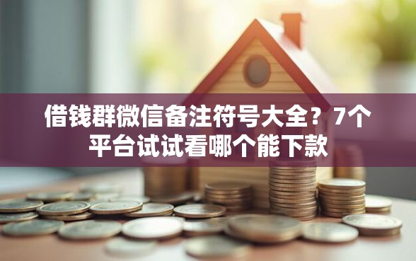 借钱群微信备注符号大全？7个平台试试看哪个能下款