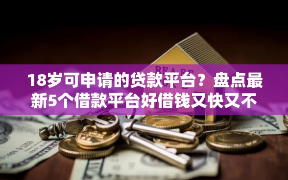 18岁可申请的贷款平台？盘点最新5个借款平台好借钱又快又不看征信