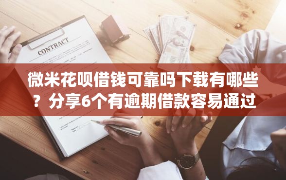 微米花呗借钱可靠吗下载有哪些？分享6个有逾期借款容易通过的app