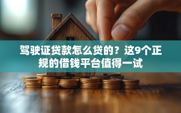 驾驶证贷款怎么贷的？这9个正规的借钱平台值得一试