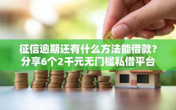 征信逾期还有什么方法能借款？分享6个2千元无门槛私借平台
