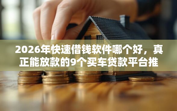 2026年快速借钱软件哪个好，真正能放款的9个买车贷款平台推荐