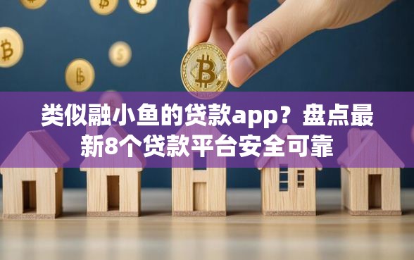 类似融小鱼的贷款app？盘点最新8个贷款平台安全可靠