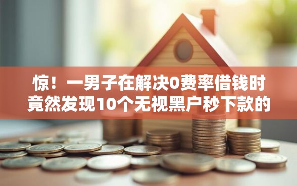 惊！一男子在解决0费率借钱时竟然发现10个无视黑户秒下款的口子，事后分享了出来