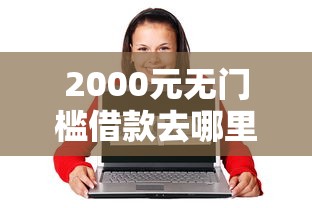 2000元无门槛借款去哪里？17岁可以借钱的平台看这8个平台