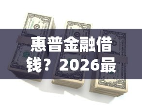 惠普金融借钱？2026最新测评10个天际钱袋口子入口