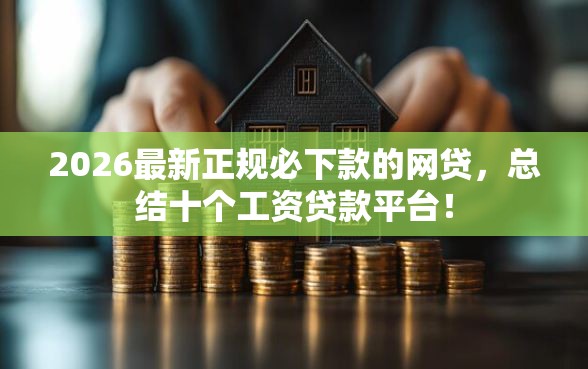 2026最新正规必下款的网贷，总结十个工资贷款平台！